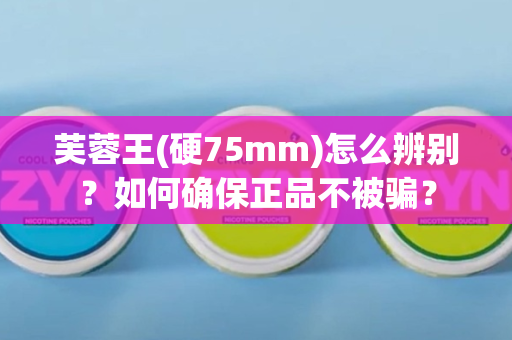 芙蓉王(硬75mm)怎么辨别？如何确保正品不被骗？